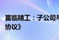 富临精工：子公司与宁德时代签订《业务合作协议》