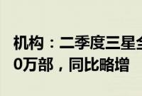 机构：二季度三星全球智能手机出货量为5380万部，同比略增