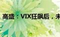 高盛：VIX狂飙后，未来8天美股仍然很危险