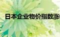 日本企业物价指数涨幅连续6个月同比扩大