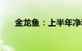 金龙鱼：上半年净利同比增长13.57%