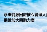 永泰能源回应核心管理人员计划第七次增持：维护股价，将继续加大回购力度