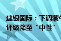 建银国际：下调蒙牛乳业目标价至13.2港元，评级降至“中性”