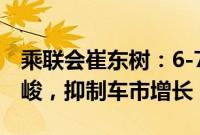 乘联会崔东树：6-7月国内燃油车零售下滑严峻，抑制车市增长