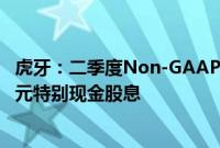 虎牙：二季度Non-GAAP净利润9700万元，将派发2.5亿美元特别现金股息