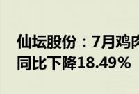 仙坛股份：7月鸡肉产品销售收入4.32亿元，同比下降18.49%