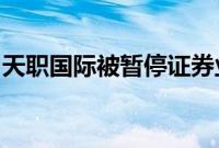 天职国际被暂停证券业务资格？上市公司回应