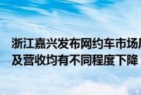 浙江嘉兴发布网约车市场风险提示：二季度单车日均订单量及营收均有不同程度下降