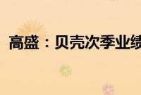 高盛：贝壳次季业绩胜预期料股价反应正面