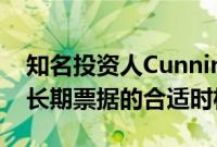 知名投资人Cunningham：当前并非购买较长期票据的合适时机