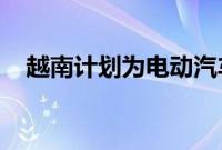 越南计划为电动汽车充电站提供电力补贴