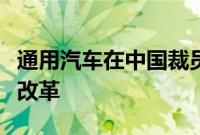 通用汽车在中国裁员，拟大刀阔斧进行结构性改革