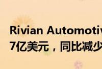 Rivian Automotive：第二季度净利润-14.57亿美元，同比减少21.92%