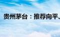 贵州茅台：推荐向平、张旭为副总经理人选