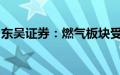 东吴证券：燃气板块受益于气电投产气量提升