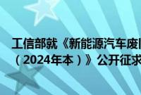 工信部就《新能源汽车废旧动力电池综合利用行业规范条件（2024年本）》公开征求意见