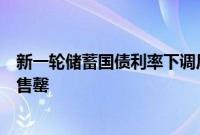 新一轮储蓄国债利率下调后依旧抢手，多家银行网点表示已售罄