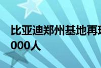 比亚迪郑州基地再现大规模招聘，单月规模4000人