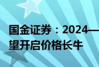 国金证券：2024—2028年锡将供不应求，有望开启价格长牛