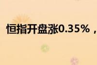 恒指开盘涨0.35%，恒生科技指数涨0.52%