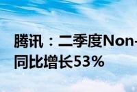 腾讯：二季度Non-IFRS净利润573.13亿元，同比增长53%