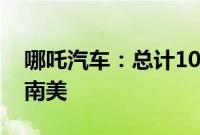 哪吒汽车：总计1000台新车发往东南亚和中南美