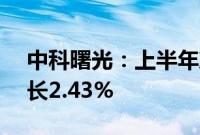 中科曙光：上半年净利润5.58亿元，同比增长2.43%