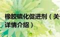 橡胶硫化促进剂（关于橡胶硫化促进剂的基本详情介绍）