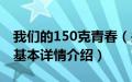 我们的150克青春（关于我们的150克青春的基本详情介绍）