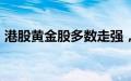 港股黄金股多数走强，中国黄金国际涨超7%