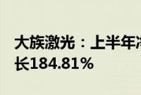 大族激光：上半年净利润12.25亿元，同比增长184.81%