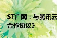 ST广网：与腾讯云签订《促进产业发展战略合作协议》