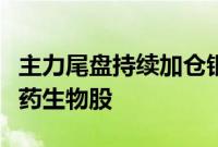 主力尾盘持续加仓银行、有色金属股，抛售医药生物股