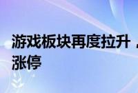 游戏板块再度拉升，新迅达、凯撒文化双双封涨停