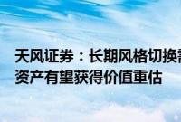 天风证券：长期风格切换需耐心等待更多右侧信号，高股息资产有望获得价值重估