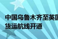 中国乌鲁木齐至英国英格兰西南部地区首条全货运航线开通