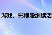 游戏、影视股继续活跃，华谊兄弟20cm涨停