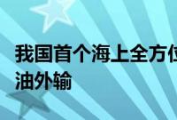 我国首个海上全方位绿色设计油田完成首次原油外输