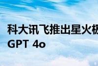 科大讯飞推出星火极速超拟人交互技术，对标GPT 4o