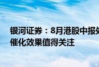 银河证券：8月港股中报处于集中披露期，业绩利好带来的催化效果值得关注