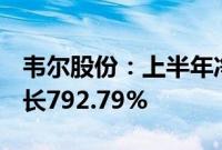 韦尔股份：上半年净利润13.67亿元，同比增长792.79%