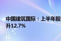 中国建筑国际：上半年股东应占溢利54.65亿港元，同比上升12.7%