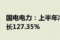 国电电力：上半年净利润67.16亿元，同比增长127.35%