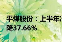 平煤股份：上半年净利润13.93亿元，同比下降37.66%