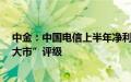 中金：中国电信上半年净利增长超预期，维持AH股“跑赢大市”评级