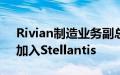 Rivian制造业务副总裁Tim Fallon将离职，加入Stellantis