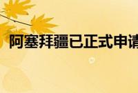 阿塞拜疆已正式申请加入金砖国家合作机制