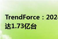 TrendForce：2024年全球笔电出货量预计将达1.73亿台