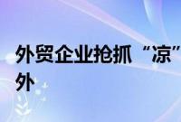 外贸企业抢抓“凉”机，解暑降温产品热销海外