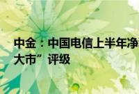 中金：中国电信上半年净利增长超预期，维持AH股“跑赢大市”评级